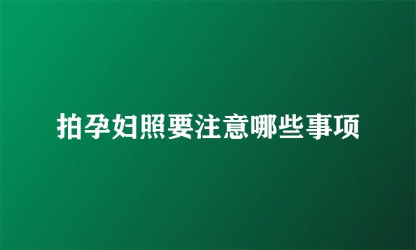 拍孕妇照要注意哪些事项
