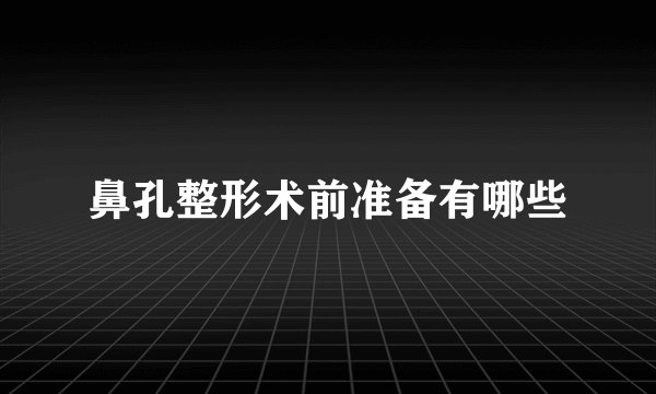 鼻孔整形术前准备有哪些