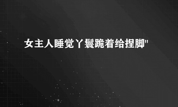 女主人睡觉丫鬟跪着给捏脚