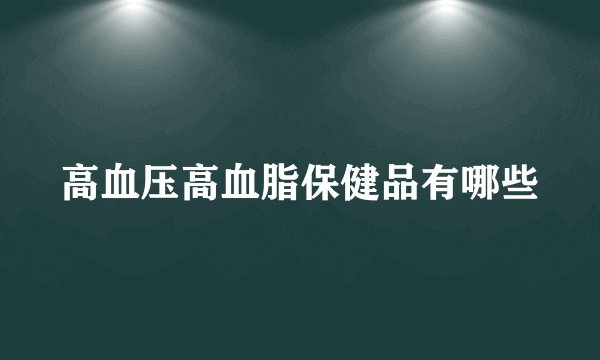 高血压高血脂保健品有哪些