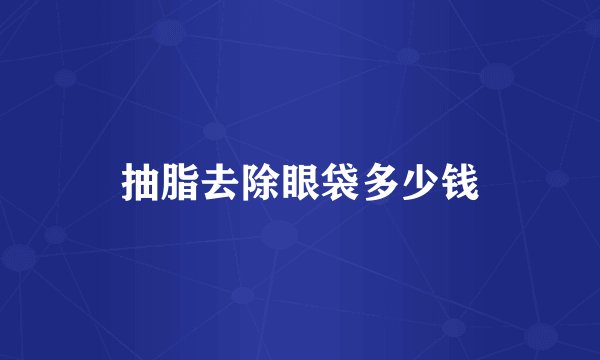 抽脂去除眼袋多少钱