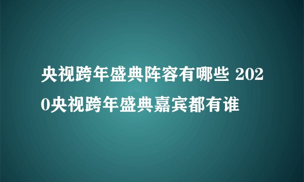 央视跨年盛典阵容有哪些 2020央视跨年盛典嘉宾都有谁