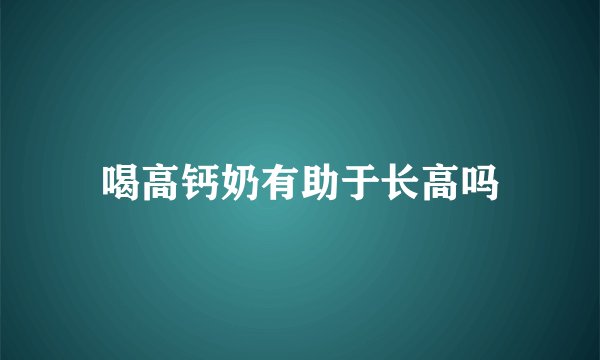 喝高钙奶有助于长高吗