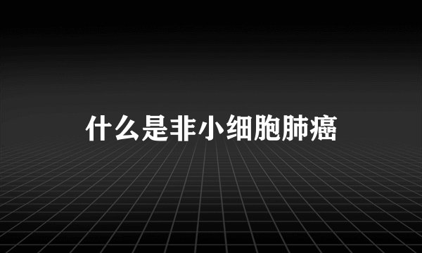 什么是非小细胞肺癌
