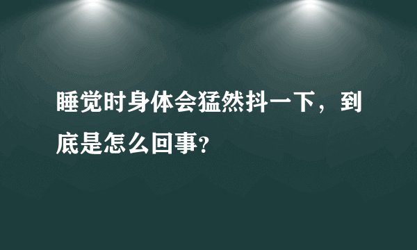 睡觉时身体会猛然抖一下，到底是怎么回事？