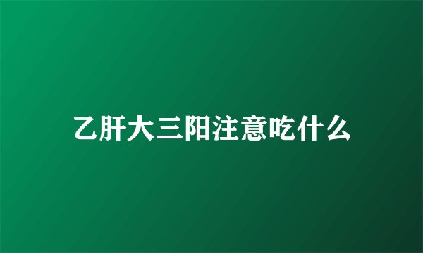 乙肝大三阳注意吃什么