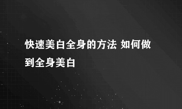 快速美白全身的方法 如何做到全身美白