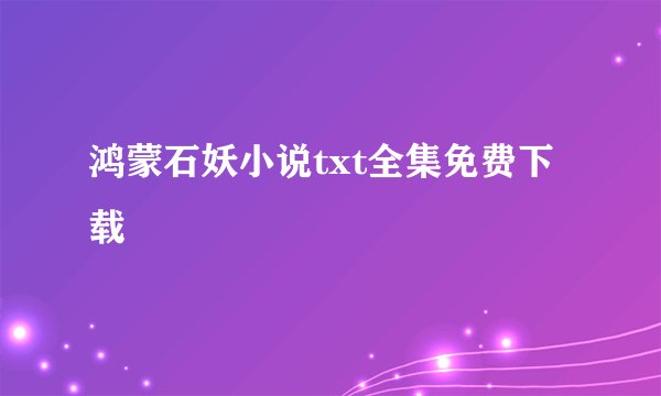 鸿蒙石妖小说txt全集免费下载