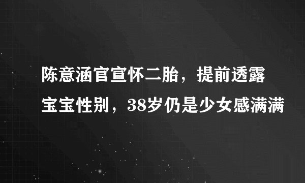 陈意涵官宣怀二胎，提前透露宝宝性别，38岁仍是少女感满满