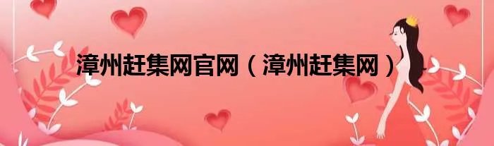 漳州赶集网官网（漳州赶集网）