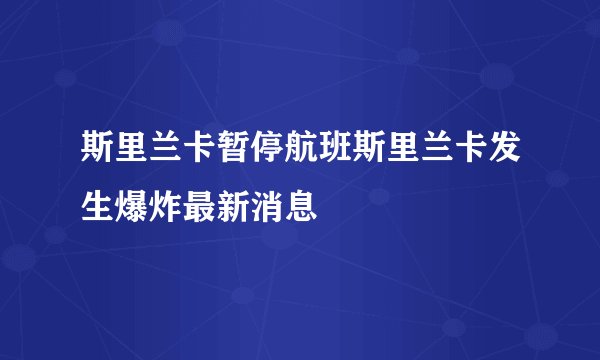 斯里兰卡暂停航班斯里兰卡发生爆炸最新消息