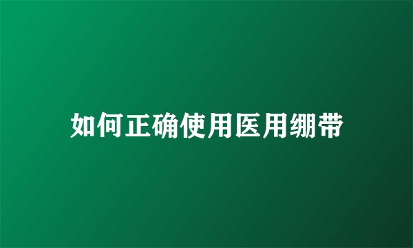 如何正确使用医用绷带