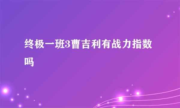 终极一班3曹吉利有战力指数吗
