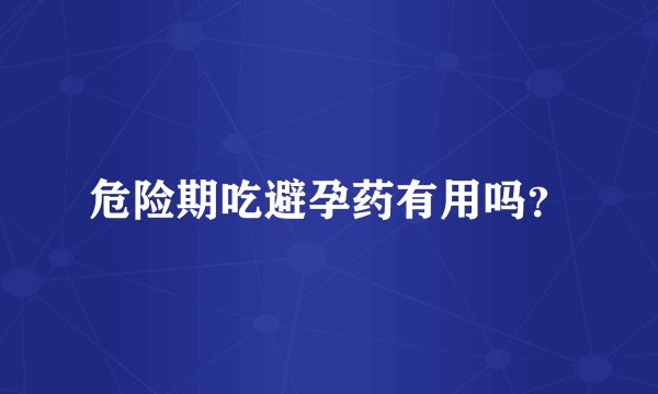 危险期吃避孕药有用吗？