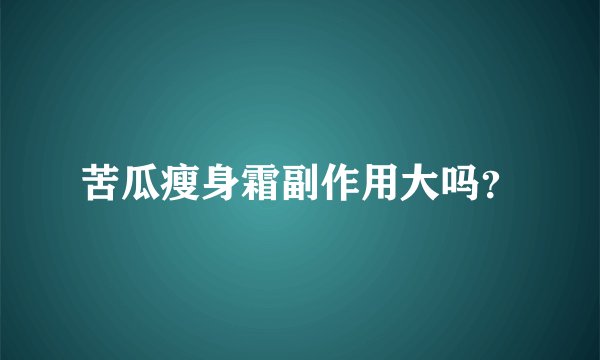苦瓜瘦身霜副作用大吗？