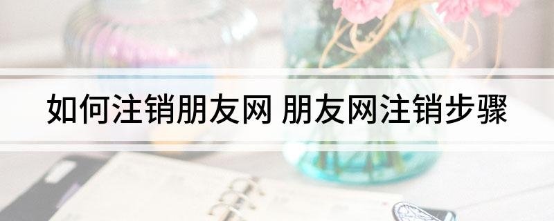 如何注销朋友网 朋友网注销步骤