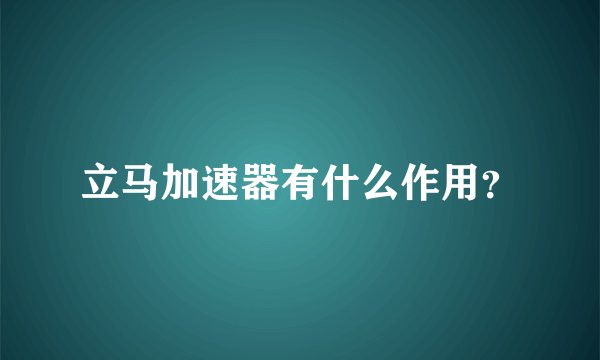 立马加速器有什么作用？