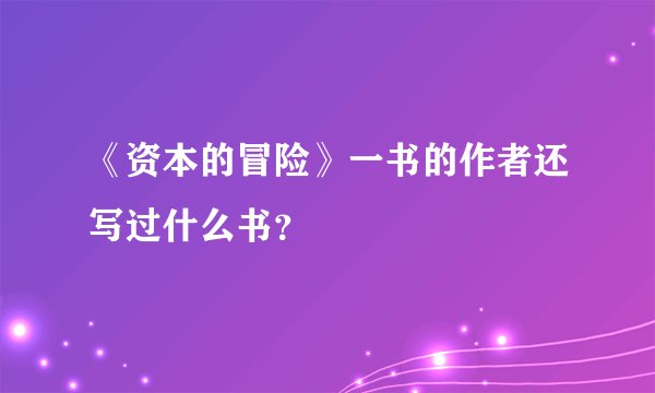 《资本的冒险》一书的作者还写过什么书？