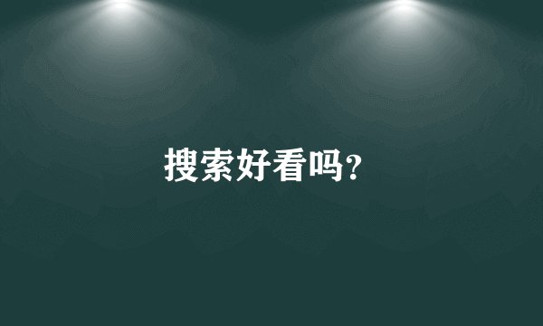 搜索好看吗？