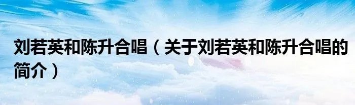 刘若英和陈升合唱(关于刘若英和陈升合唱的简介)