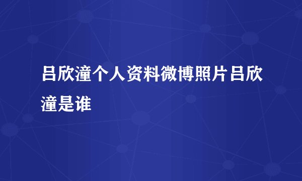 吕欣潼个人资料微博照片吕欣潼是谁