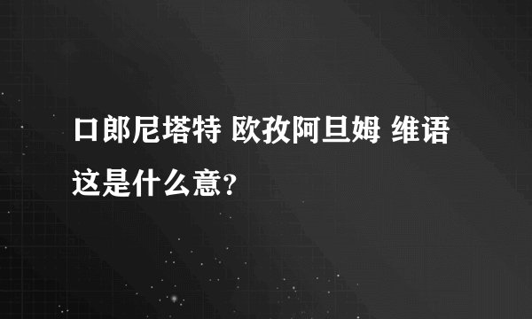 口郎尼塔特 欧孜阿旦姆 维语这是什么意？