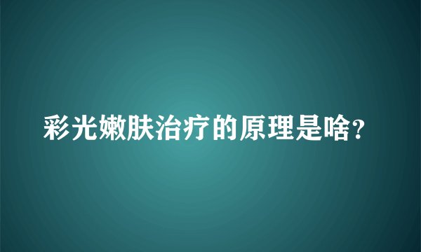 彩光嫩肤治疗的原理是啥？