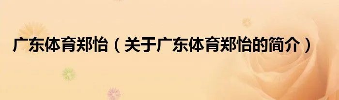广东体育郑怡（关于广东体育郑怡的简介）
