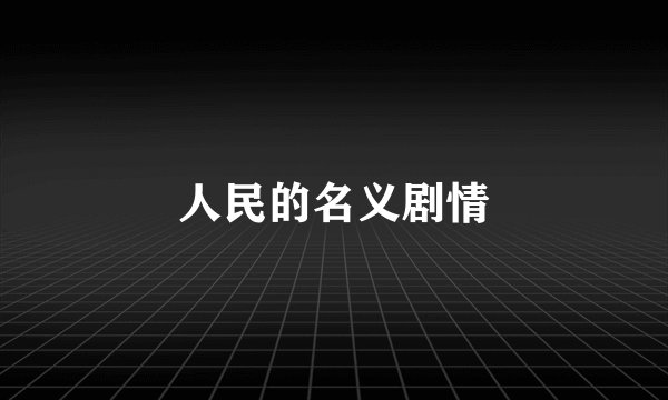 人民的名义剧情
