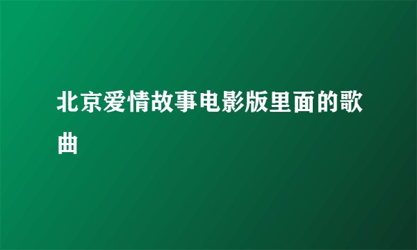 北京爱情故事电影版里面的歌曲