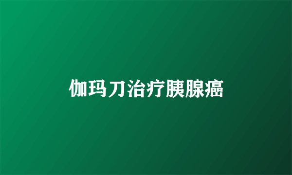 伽玛刀治疗胰腺癌