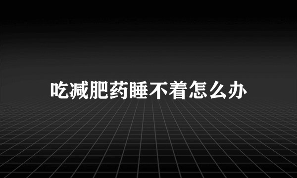吃减肥药睡不着怎么办