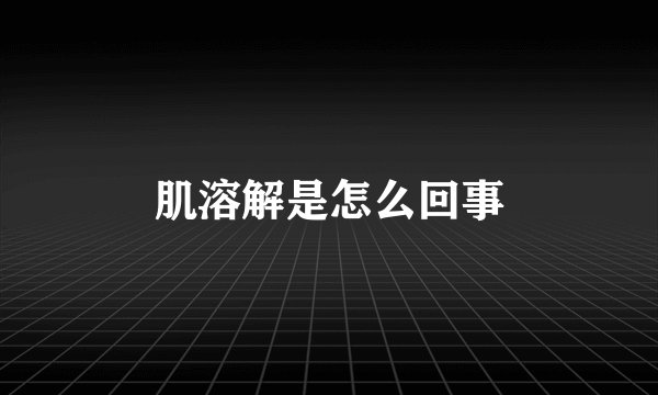 肌溶解是怎么回事