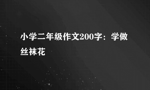 小学二年级作文200字：学做丝袜花