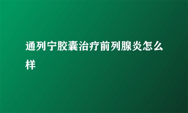 通列宁胶囊治疗前列腺炎怎么样