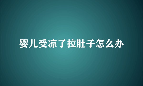 婴儿受凉了拉肚子怎么办