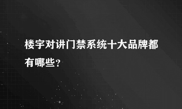 楼宇对讲门禁系统十大品牌都有哪些？