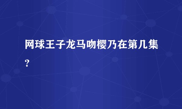 网球王子龙马吻樱乃在第几集？
