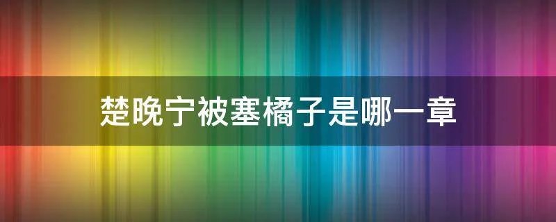 楚晚宁被塞橘子是哪一章