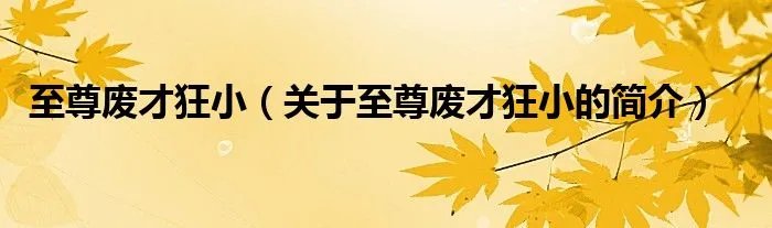 至尊废才狂小（关于至尊废才狂小的简介）
