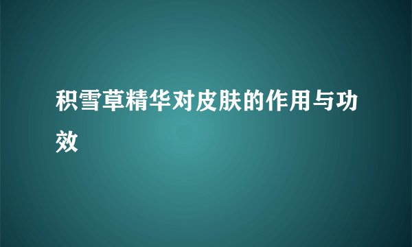 积雪草精华对皮肤的作用与功效