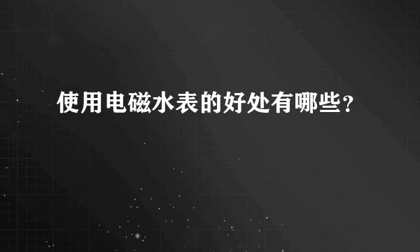 使用电磁水表的好处有哪些？
