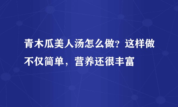 青木瓜美人汤怎么做?这样做不仅简单,营养还很丰富