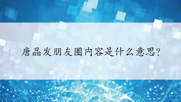 唐晶发朋友圈内容是什么意思？