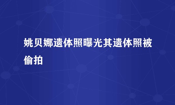 姚贝娜遗体照曝光其遗体照被偷拍