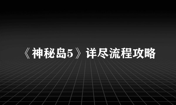 《神秘岛5》详尽流程攻略