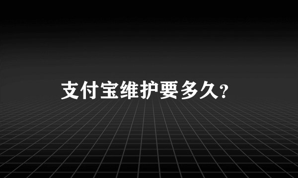 支付宝维护要多久？
