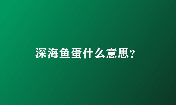 深海鱼蛋什么意思？
