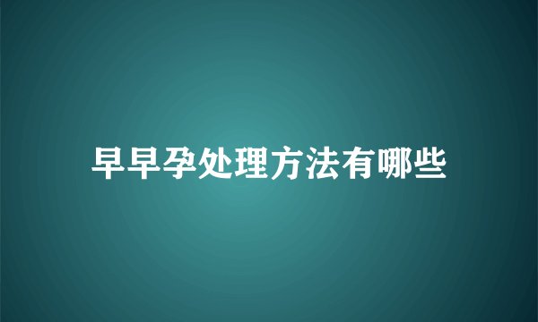 早早孕处理方法有哪些
