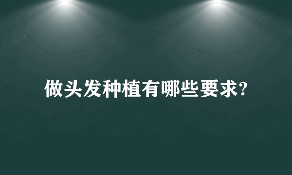 做头发种植有哪些要求?